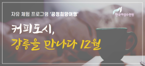 공정희망여행 - 커피도시 강릉을 만나다 12월